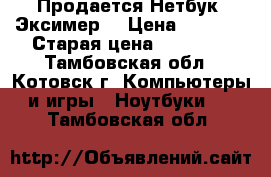 Продается Нетбук “Эксимер“ › Цена ­ 5 000 › Старая цена ­ 12 000 - Тамбовская обл., Котовск г. Компьютеры и игры » Ноутбуки   . Тамбовская обл.